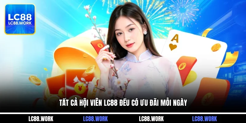 Tất cả hội viên LC88 đều có ưu đãi mỗi ngày